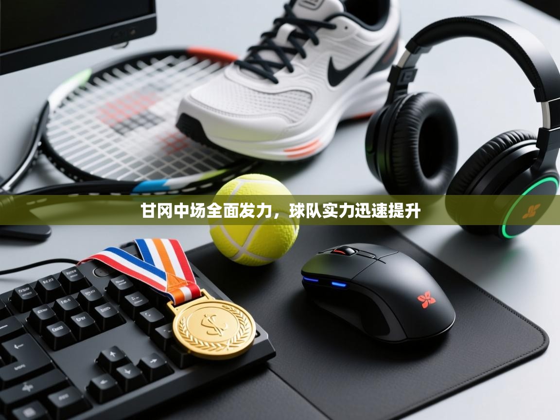 开云体育app网页版入口-甘冈中场全面发力,球队实力迅速提升