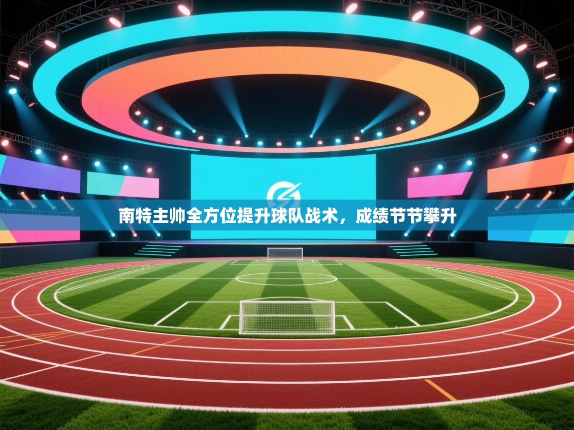 云开体育app官网入口-南特主帅全方位提升球队战术,成绩节节攀升