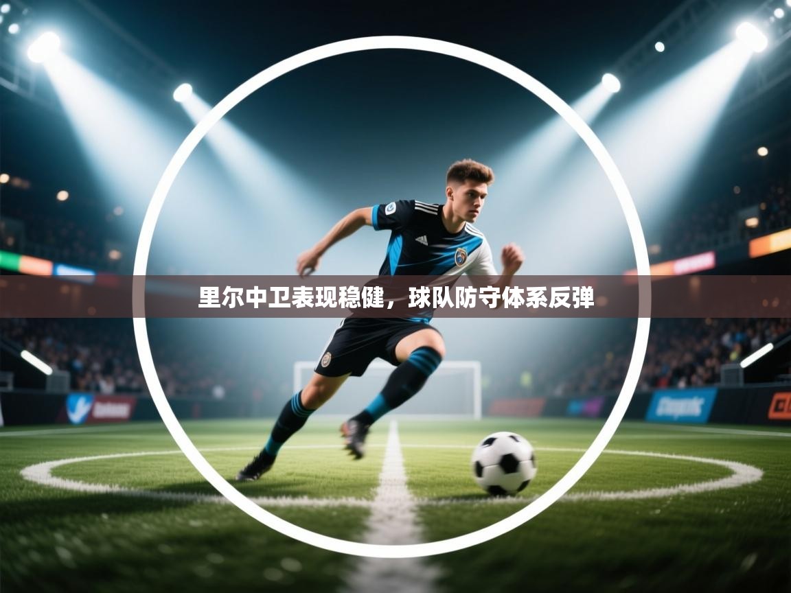 开云中国kaiyun·体育官方网站-里尔中卫表现稳健,球队防守体系反弹 第1张