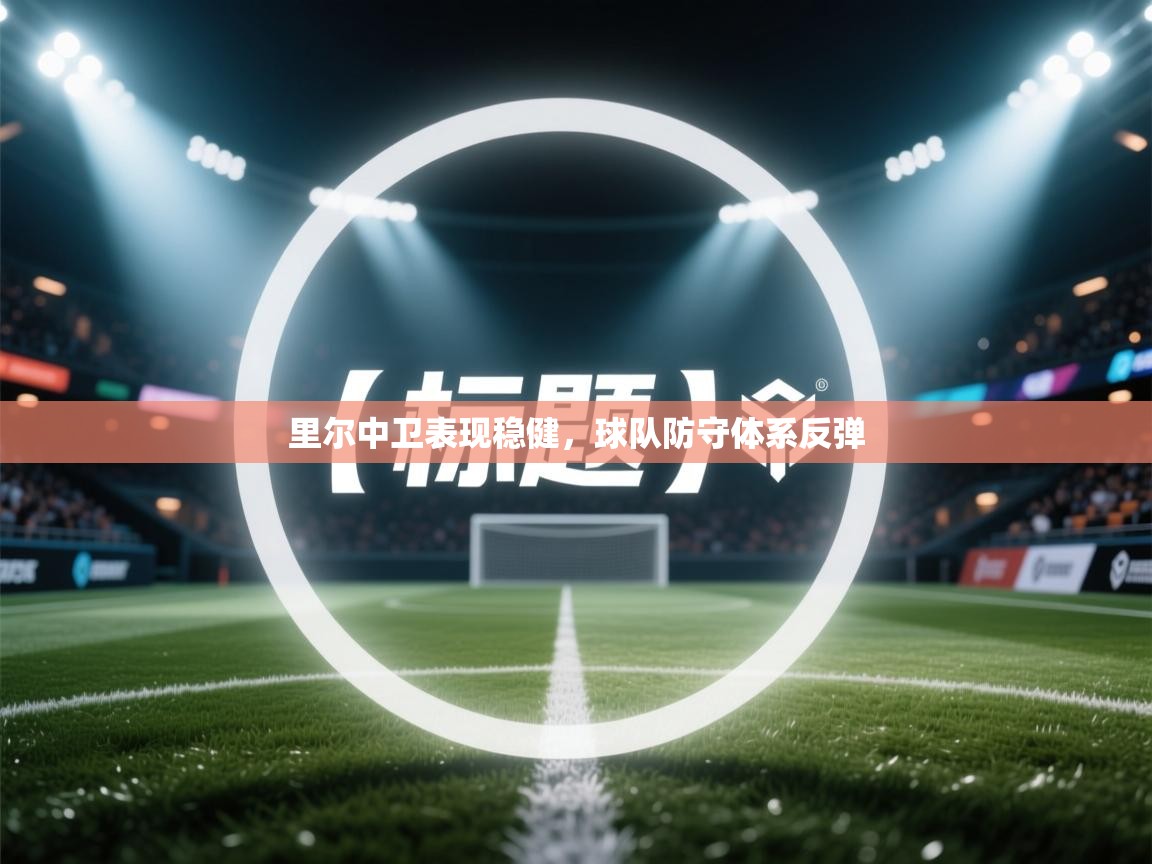 开云中国kaiyun·体育官方网站-里尔中卫表现稳健,球队防守体系反弹 第3张