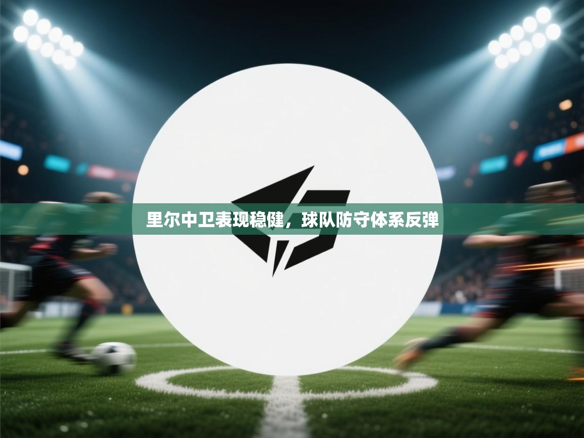 开云中国kaiyun·体育官方网站-里尔中卫表现稳健,球队防守体系反弹 第4张