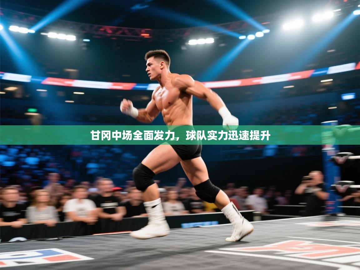 开云体育入口手机版-甘冈中场全面发力,球队实力迅速提升