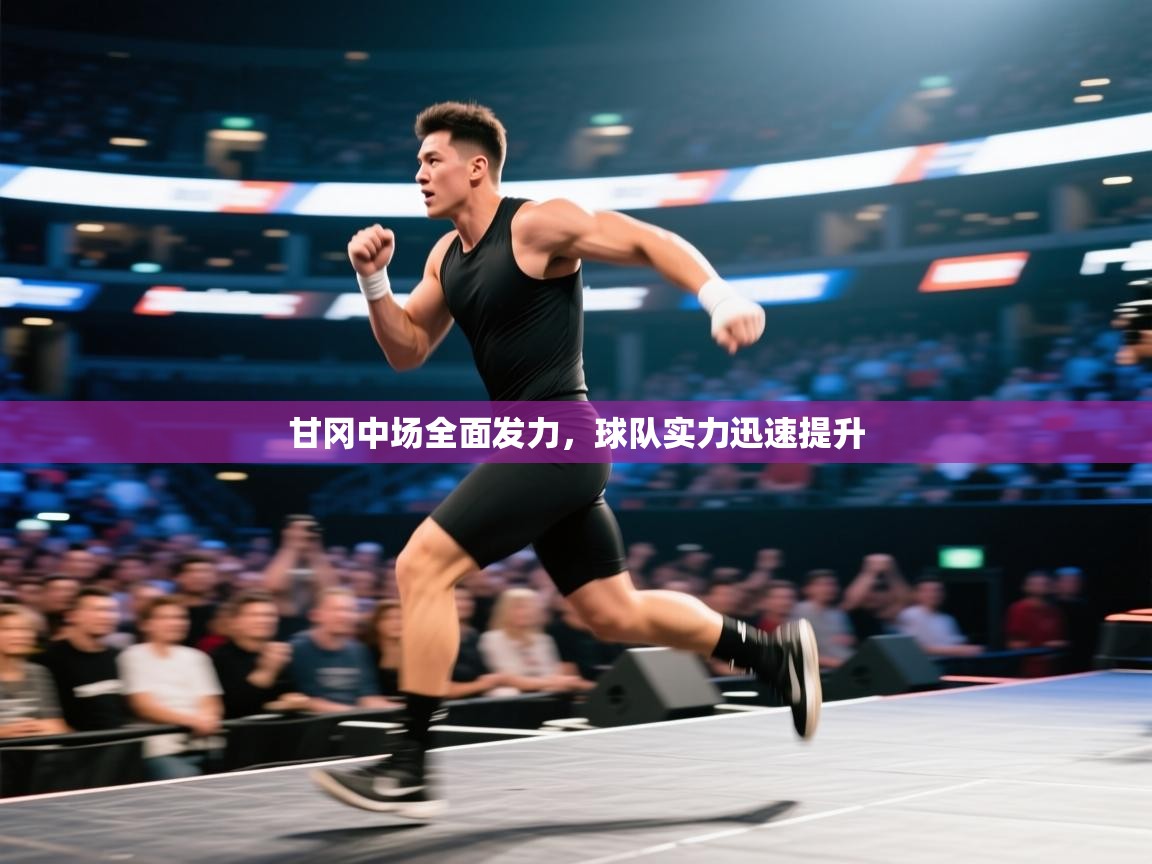 开云体育入口手机版-甘冈中场全面发力,球队实力迅速提升 第2张