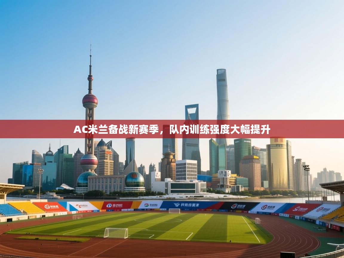 开云体育英文版入口-AC米兰备战新赛季,队内训练强度大幅提升