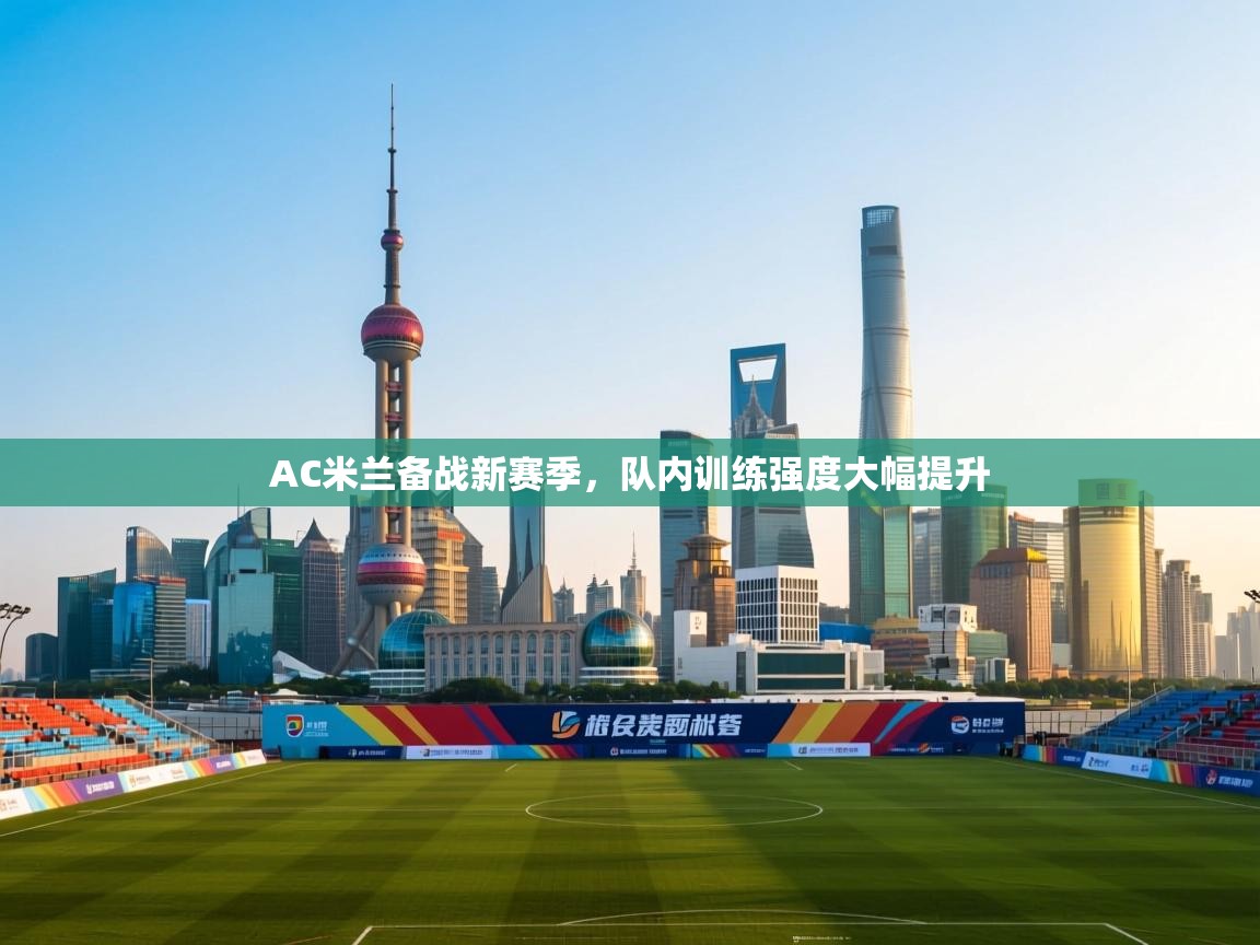 开云体育英文版入口-AC米兰备战新赛季,队内训练强度大幅提升 第3张