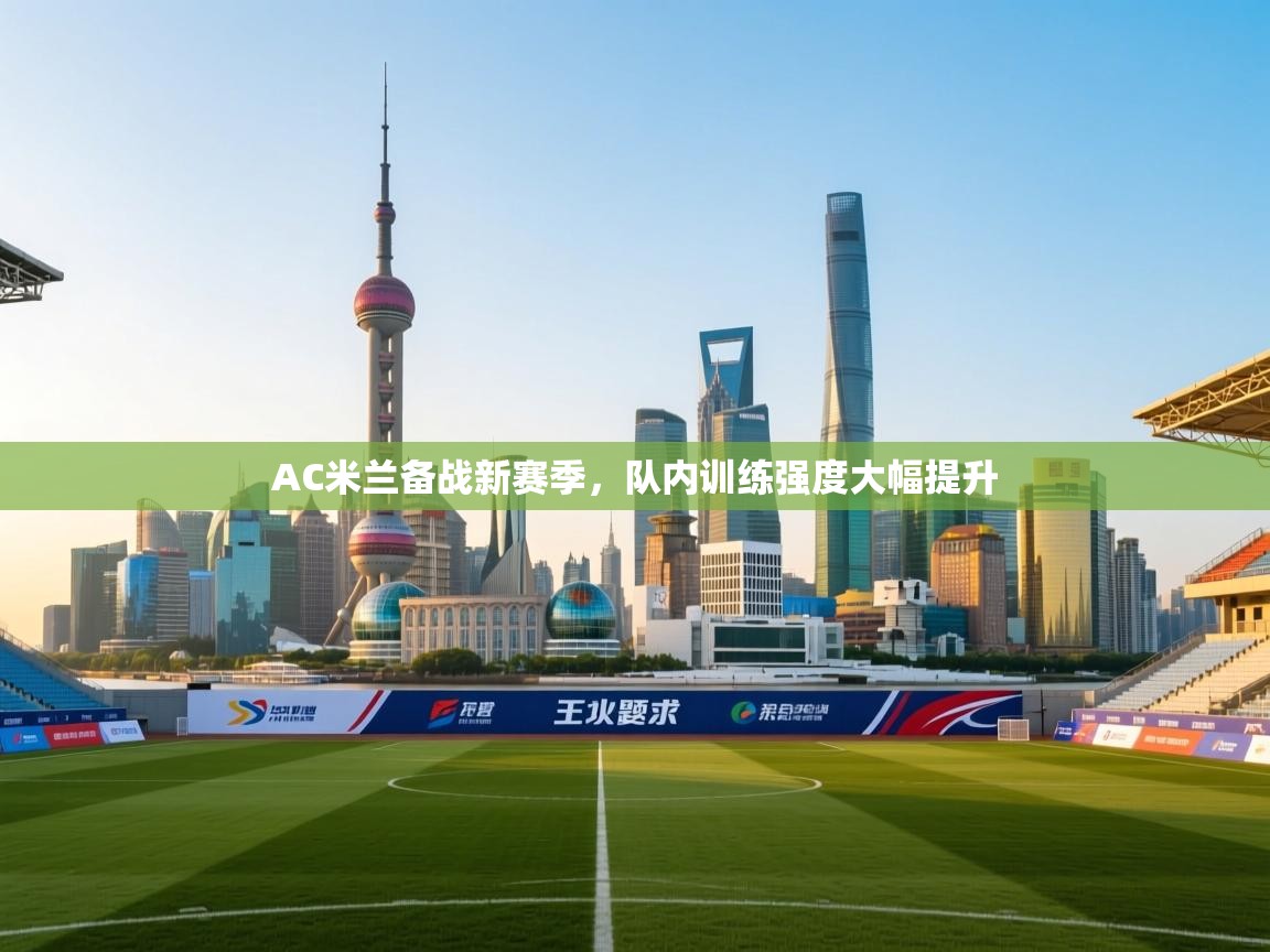 开云体育英文版入口-AC米兰备战新赛季,队内训练强度大幅提升 第2张