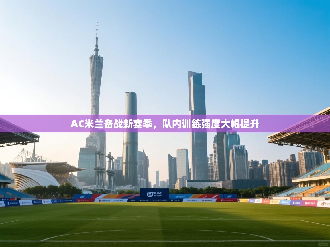 开云体育英文版入口-AC米兰备战新赛季,队内训练强度大幅提升 第4张