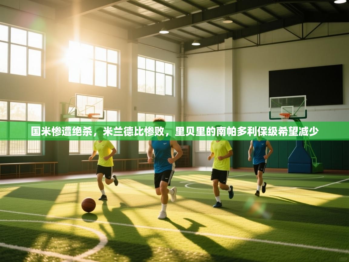 开云直播-国米惨遭绝杀,米兰德比惨败,里贝里的南帕多利保级希望减少 第3张