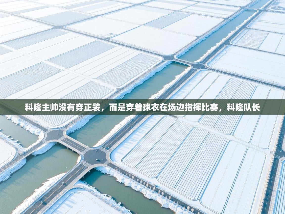 开云体育VIP权益说明-科隆主帅没有穿正装,而是穿着球衣在场边指挥比赛,科隆队长
