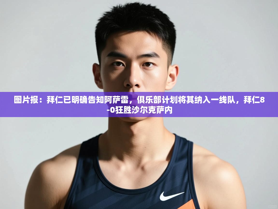 开云数据-图片报：拜仁已明确告知阿萨雷，俱乐部计划将其纳入一线队，拜仁8-0狂胜沙尔克萨内
