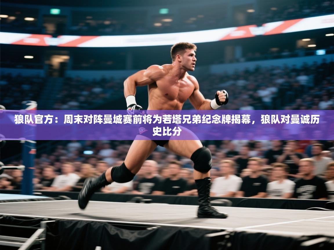 开云中国kaiyun·体育官方网站-狼队官方:周末对阵曼城赛前将为若塔兄弟纪念牌揭幕,狼队对曼诚历史比分 第1张