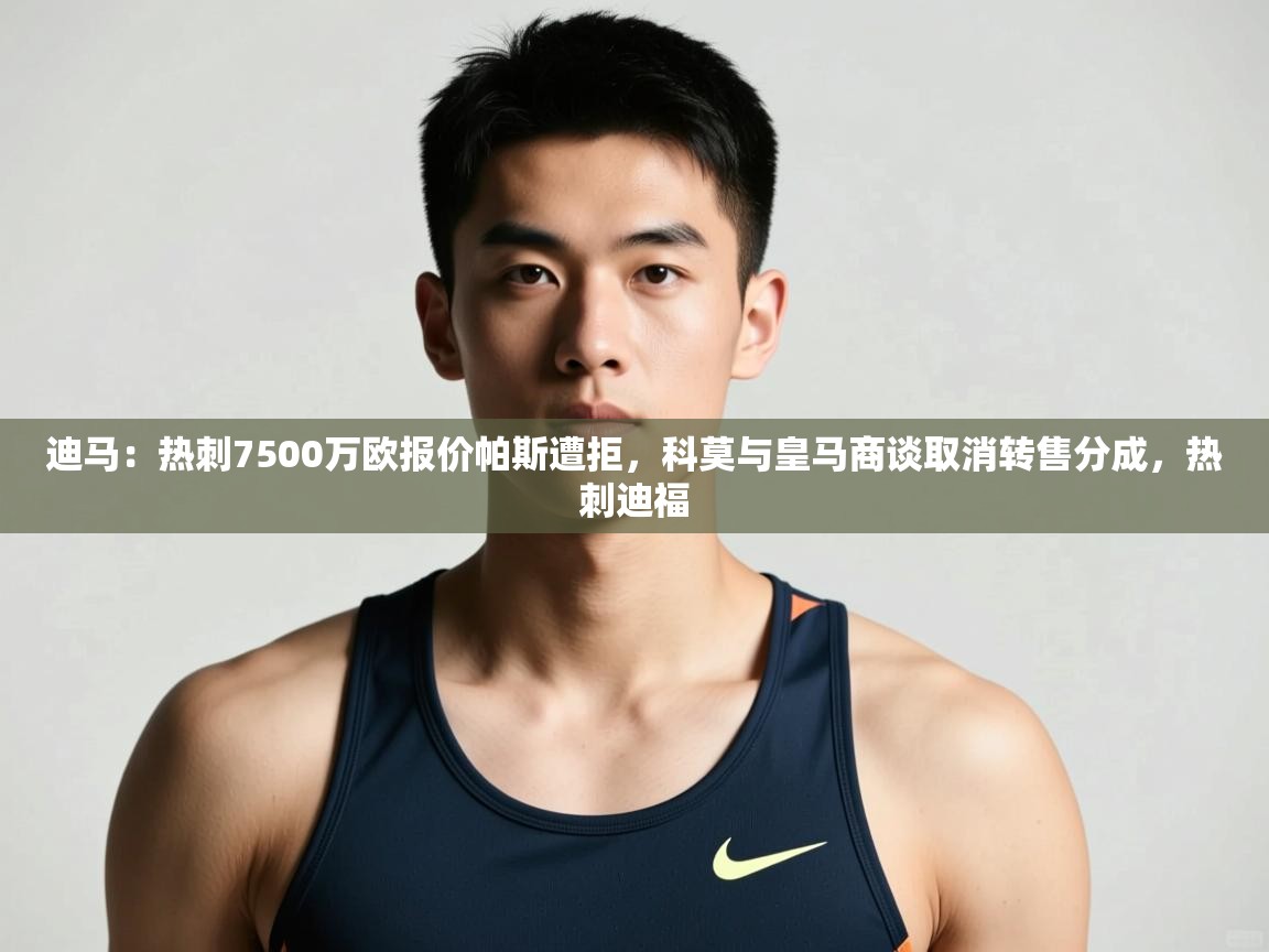 开云体育app官网入口-迪马:热刺7500万欧报价帕斯遭拒,科莫与皇马商谈取消转售分成,热刺迪福 第1张