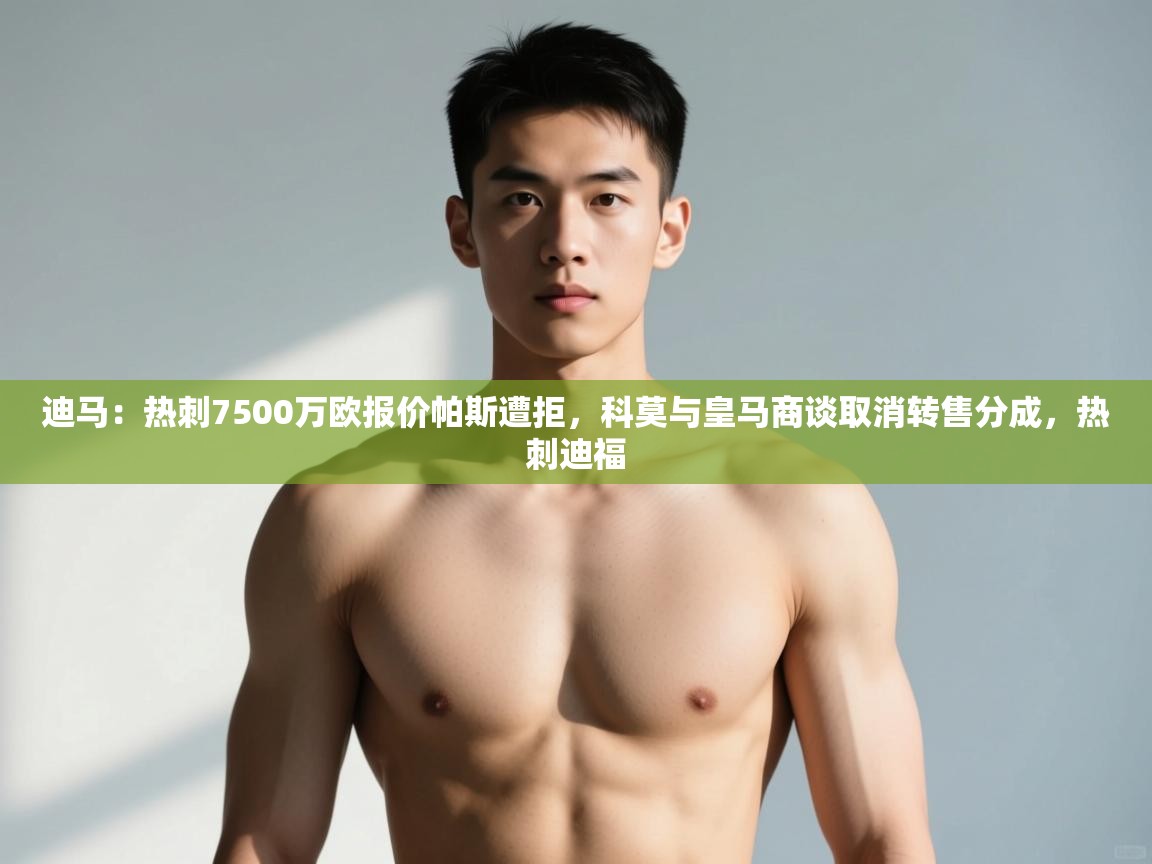 开云体育app官网入口-迪马:热刺7500万欧报价帕斯遭拒,科莫与皇马商谈取消转售分成,热刺迪福 第4张