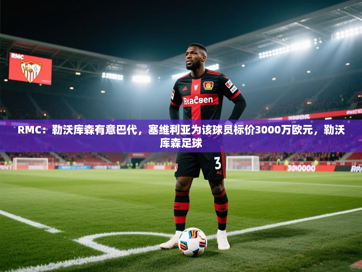 开云体育在线登入-RMC:勒沃库森有意巴代,塞维利亚为该球员标价3000万欧元,勒沃库森足球