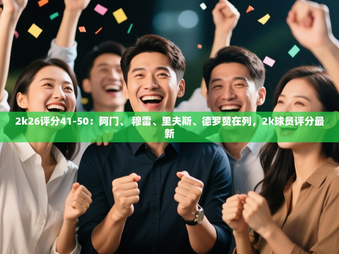 开云体育入口-2k26评分41-50:阿门、 穆雷、里夫斯、德罗赞在列,2k球员评分最新 第1张