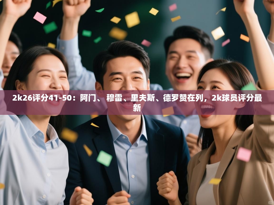 开云体育入口-2k26评分41-50:阿门、 穆雷、里夫斯、德罗赞在列,2k球员评分最新 第2张