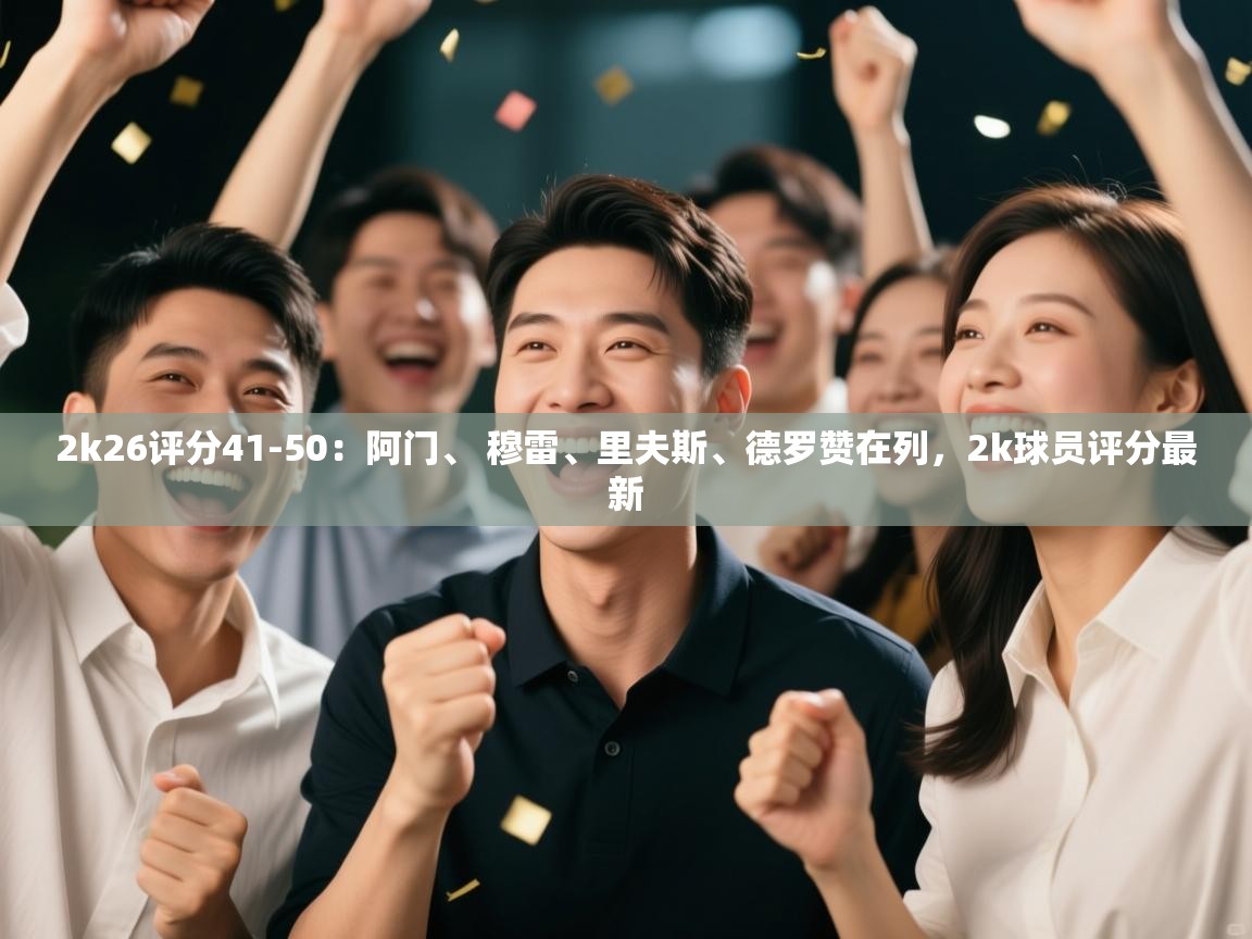 开云体育入口-2k26评分41-50:阿门、 穆雷、里夫斯、德罗赞在列,2k球员评分最新 第3张