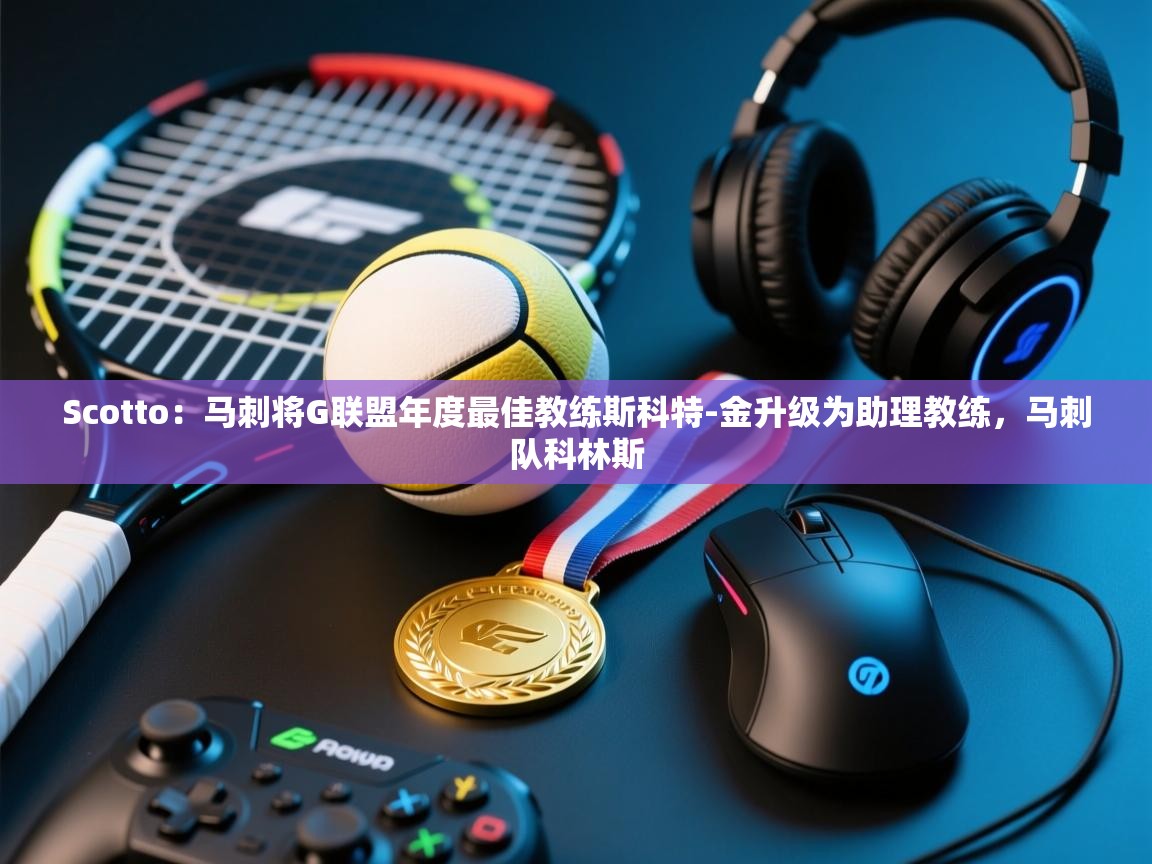 开云体育无法登录解决方案-Scotto：马刺将G联盟年度最佳教练斯科特-金升级为助理教练，马刺队科林斯  第1张