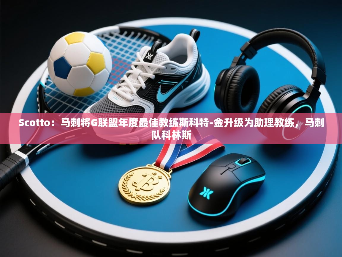 开云体育无法登录解决方案-Scotto：马刺将G联盟年度最佳教练斯科特-金升级为助理教练，马刺队科林斯  第4张