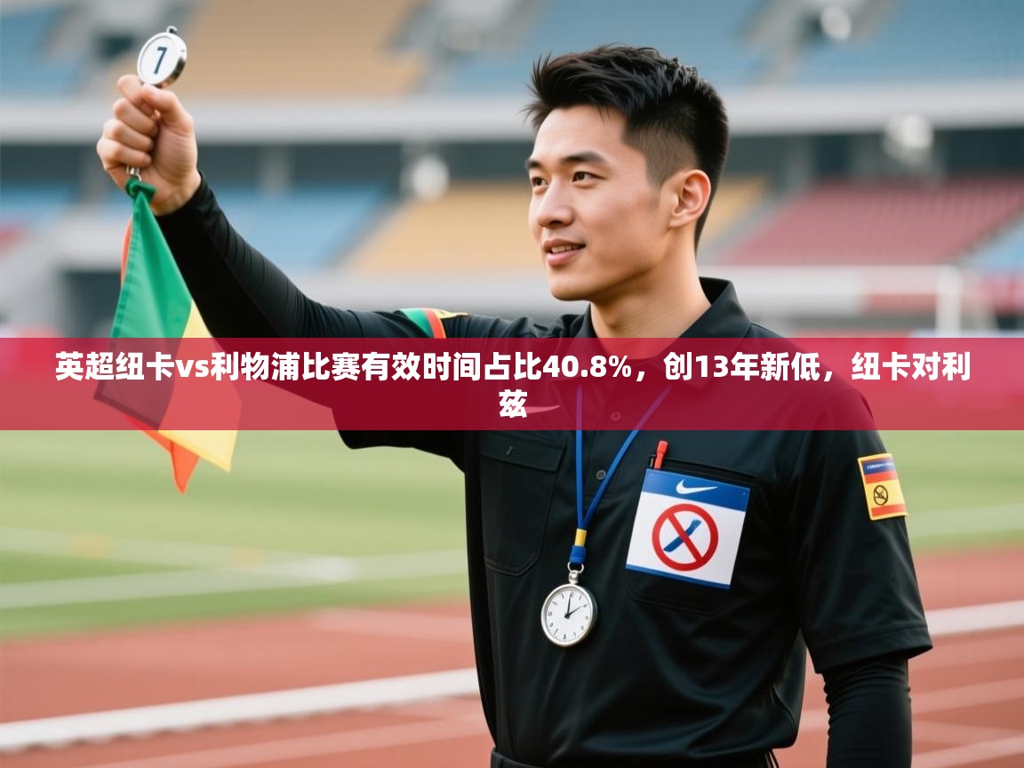 云开体育官网登录入口手机版-英超纽卡vs利物浦比赛有效时间占比40.8%,创13年新低,纽卡对利兹 第1张