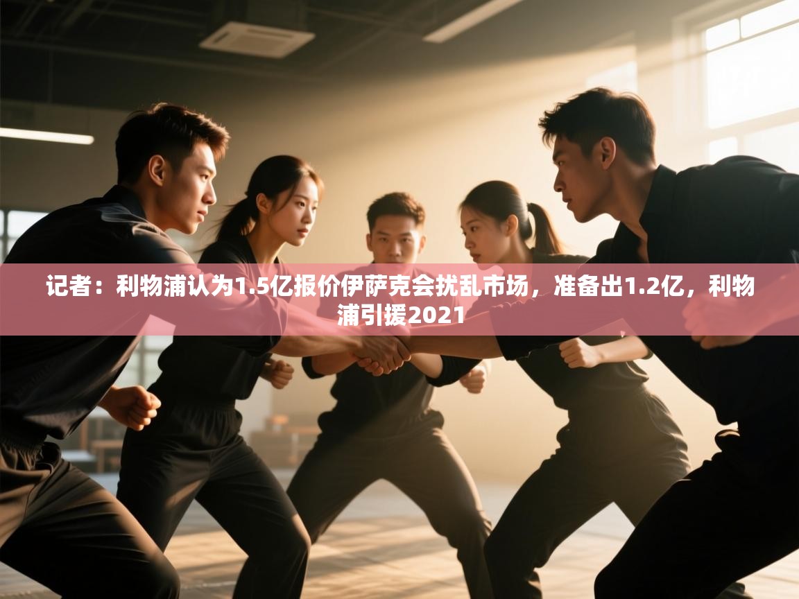 开云体育app官网入口-记者：利物浦认为1.5亿报价伊萨克会扰乱市场，准备出1.2亿，利物浦引援2021  第2张