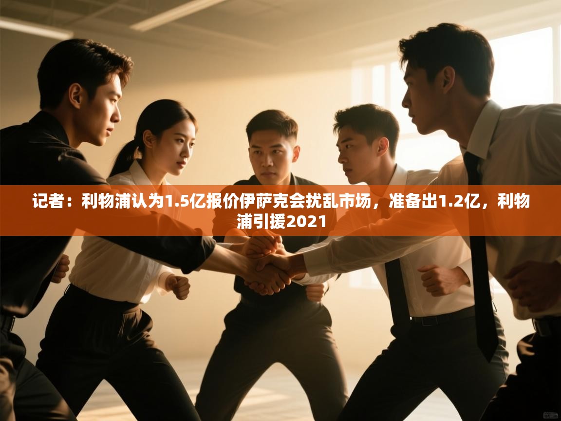 开云体育app官网入口-记者：利物浦认为1.5亿报价伊萨克会扰乱市场，准备出1.2亿，利物浦引援2021  第3张