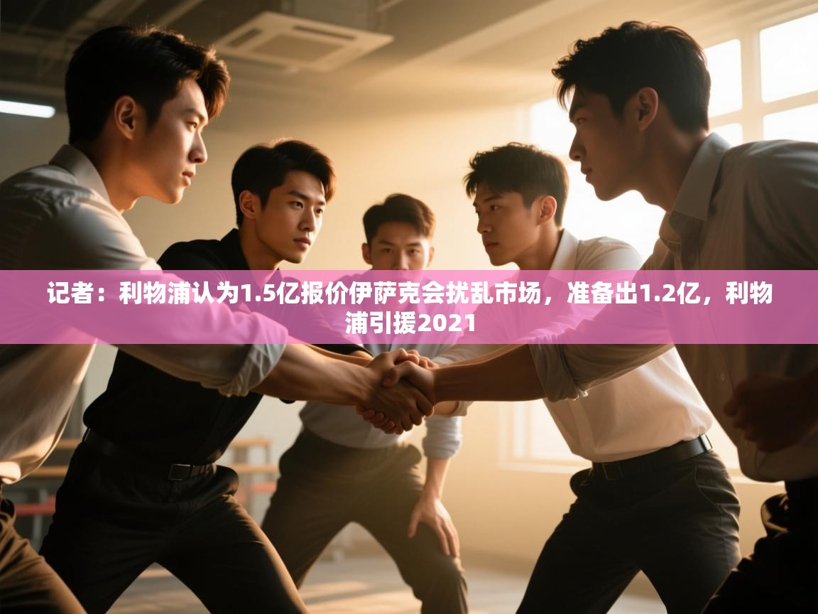 开云体育app官网入口-记者：利物浦认为1.5亿报价伊萨克会扰乱市场，准备出1.2亿，利物浦引援2021  第4张