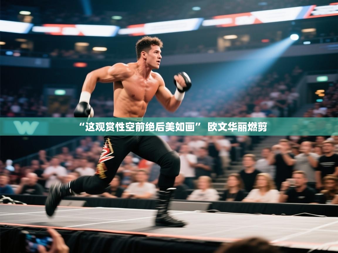 开云kaiyun体育app入口下载官网-“这观赏性空前绝后美如画” 欧文华丽燃剪  第2张