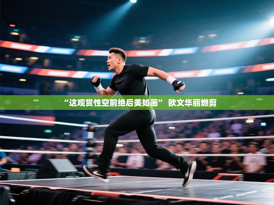 开云kaiyun体育app入口下载官网-“这观赏性空前绝后美如画” 欧文华丽燃剪  第3张