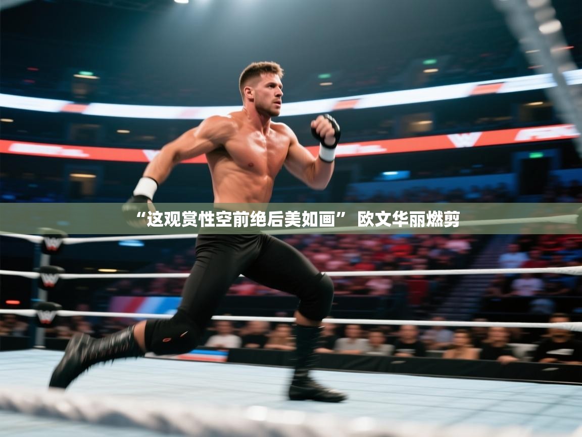 开云kaiyun体育app入口下载官网-“这观赏性空前绝后美如画” 欧文华丽燃剪  第4张