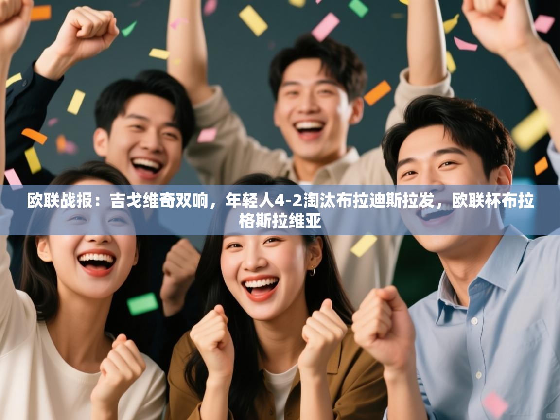 开运体育登录入口-欧联战报：吉戈维奇双响，年轻人4-2淘汰布拉迪斯拉发，欧联杯布拉格斯拉维亚
