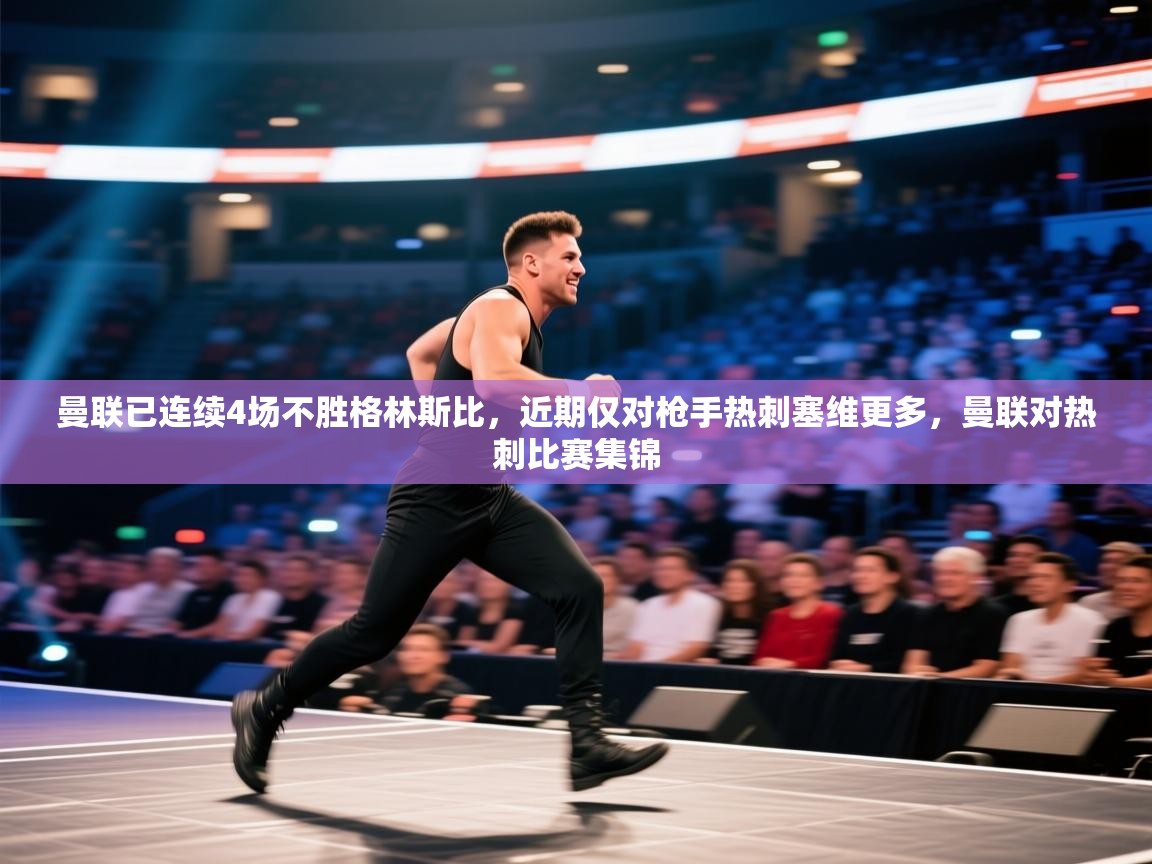 云开官网-曼联已连续4场不胜格林斯比，近期仅对枪手热刺塞维更多，曼联对热刺比赛集锦  第1张