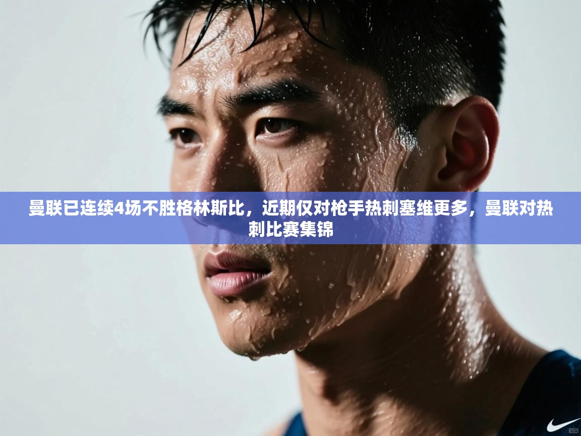 云开官网-曼联已连续4场不胜格林斯比，近期仅对枪手热刺塞维更多，曼联对热刺比赛集锦  第2张