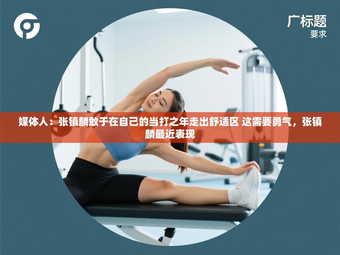 开云体育客服在线咨询-媒体人:张镇麟敢于在自己的当打之年走出舒适区 这需要勇气,张镇麟最近表现 第1张