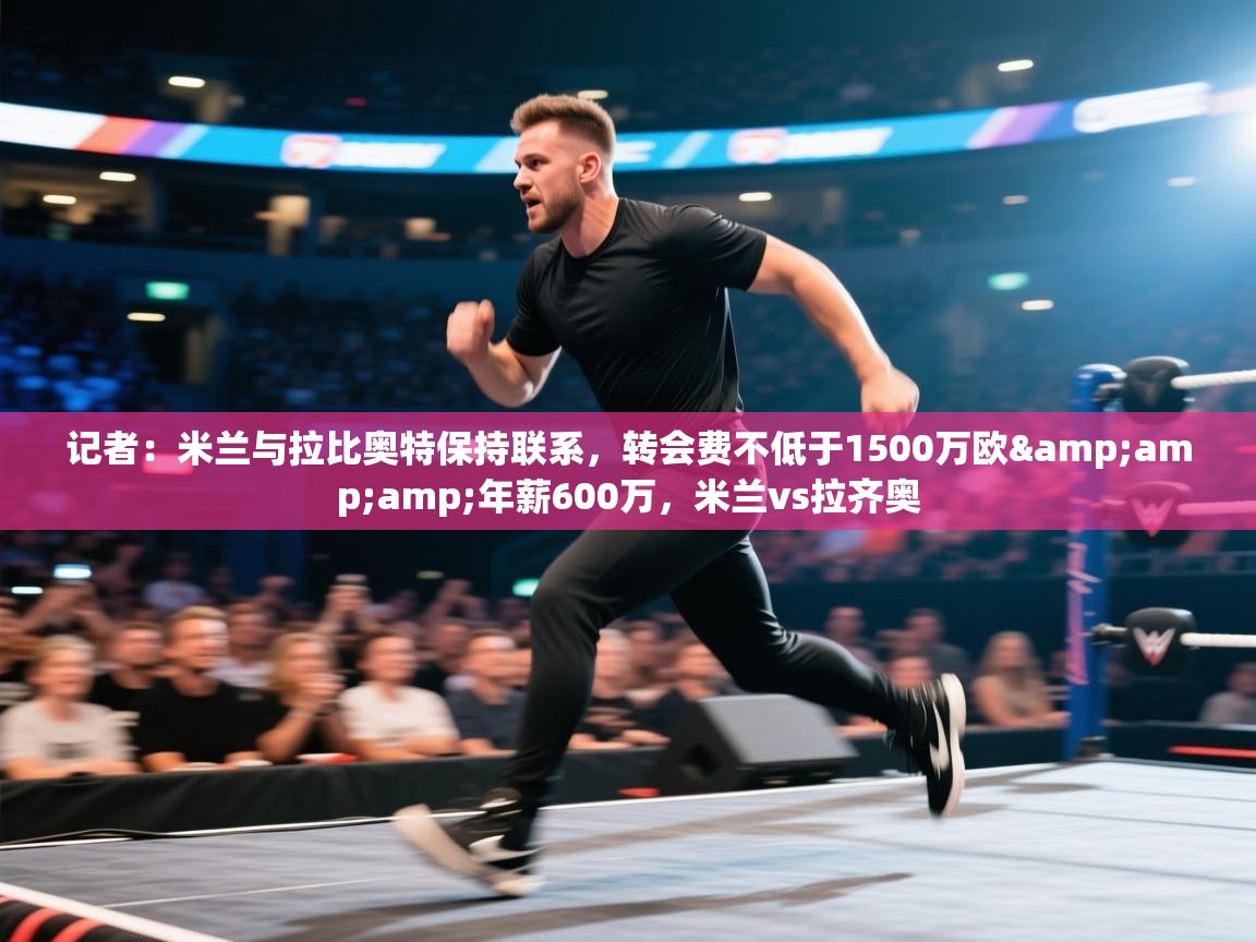 开云体育修改登录密码-记者：米兰与拉比奥特保持联系，转会费不低于1500万欧&年薪600万，米兰vs拉齐奥  第3张