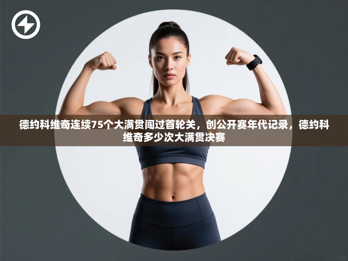 开云体育苹果版下载-德约科维奇连续75个大满贯闯过首轮关,创公开赛年代记录,德约科维奇多少次大满贯决赛 第1张