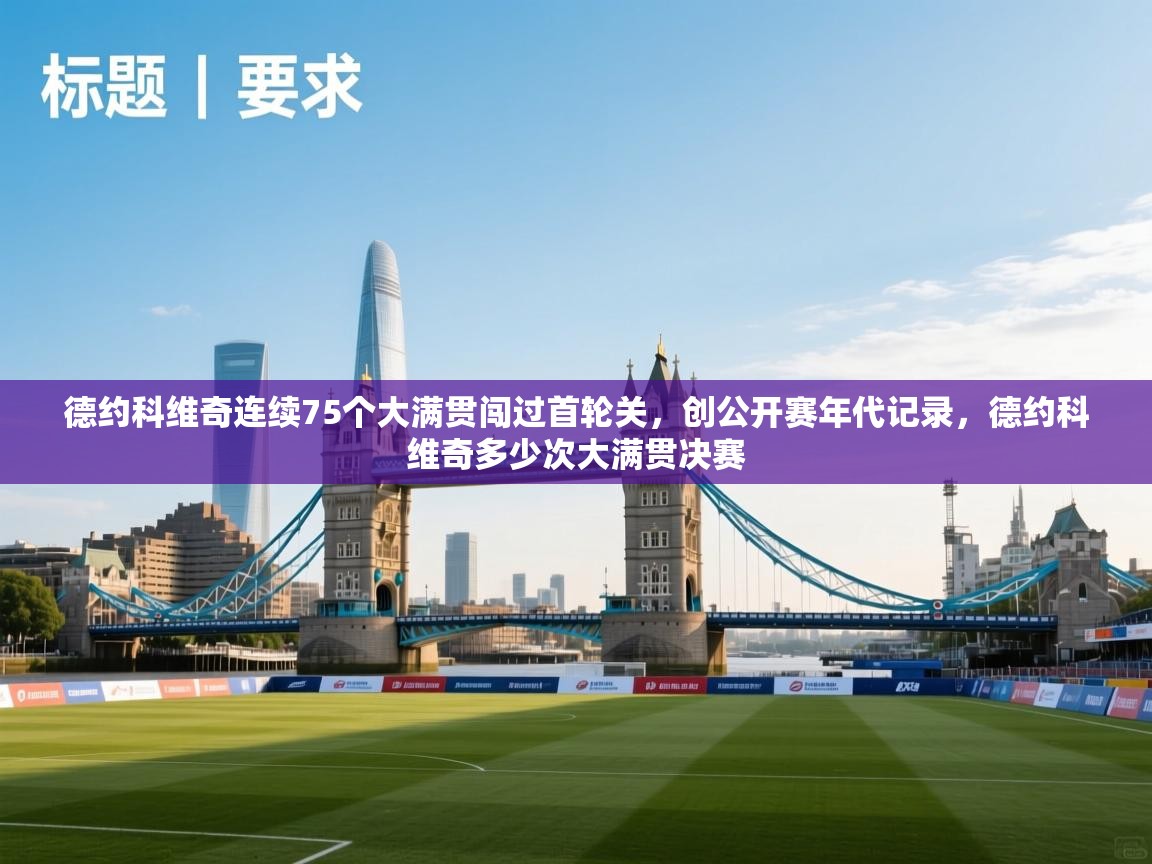 开云体育苹果版下载-德约科维奇连续75个大满贯闯过首轮关,创公开赛年代记录,德约科维奇多少次大满贯决赛 第2张