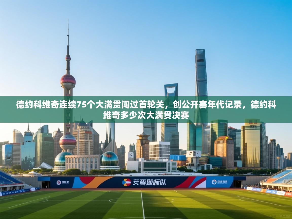 开云体育苹果版下载-德约科维奇连续75个大满贯闯过首轮关,创公开赛年代记录,德约科维奇多少次大满贯决赛 第3张