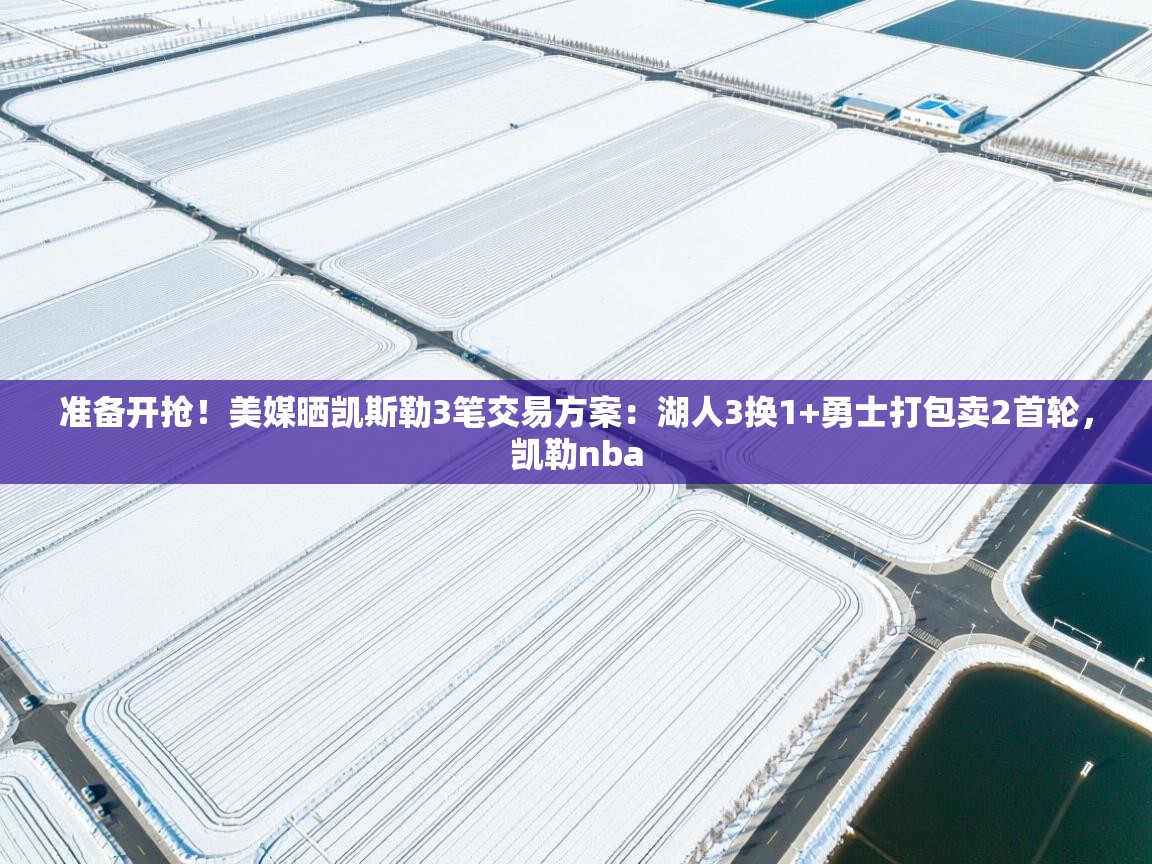 开云体育直播平台-准备开抢!美媒晒凯斯勒3笔交易方案:湖人3换1+勇士打包卖2首轮,凯勒nba 第2张