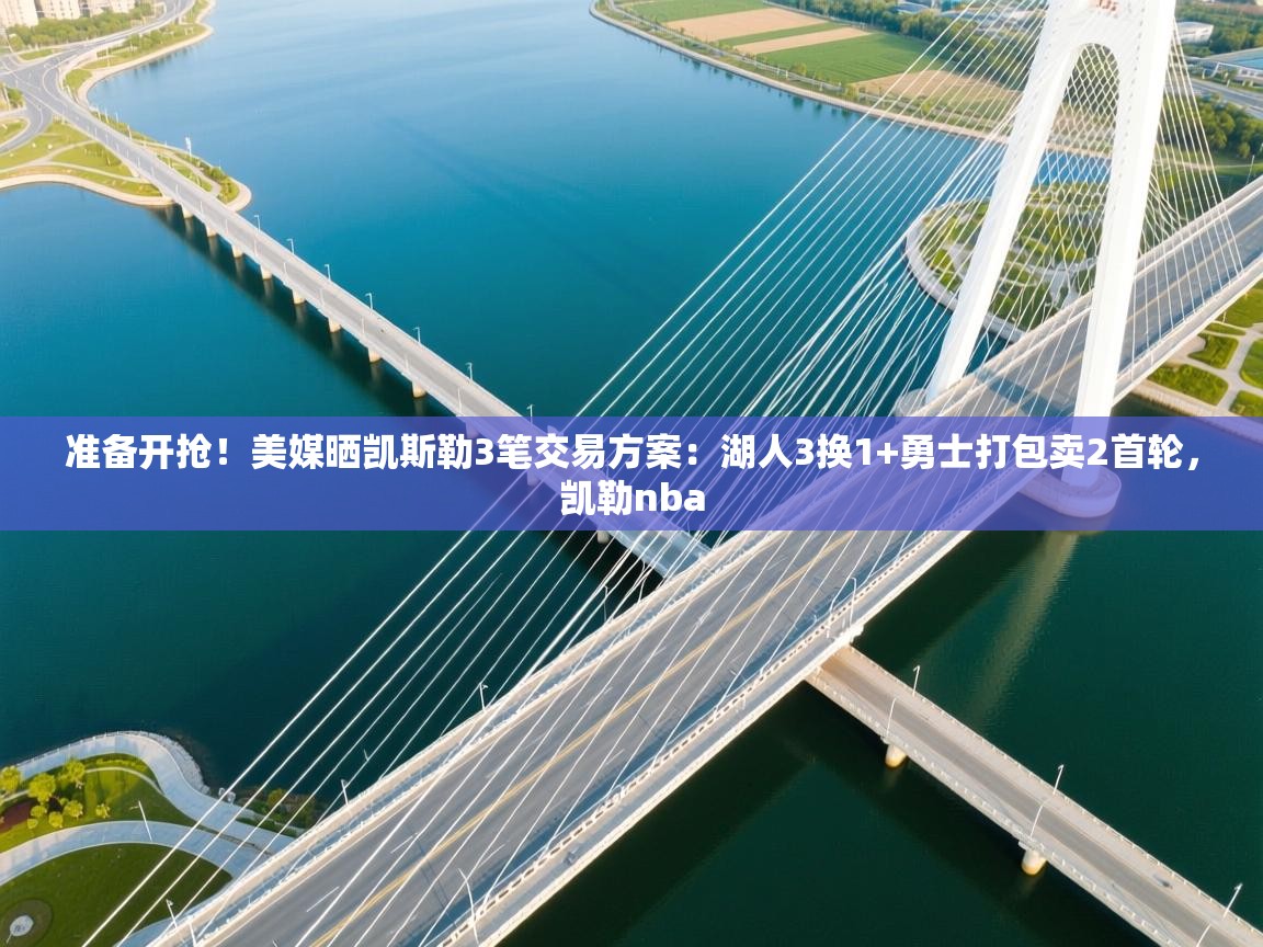 开云体育直播平台-准备开抢!美媒晒凯斯勒3笔交易方案:湖人3换1+勇士打包卖2首轮,凯勒nba 第4张