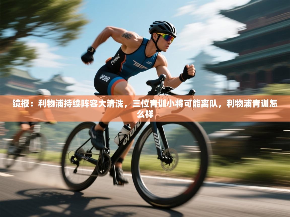 开云体育app官网网页登录入口-镜报:利物浦持续阵容大清洗,三位青训小将可能离队,利物浦青训怎么样 第1张