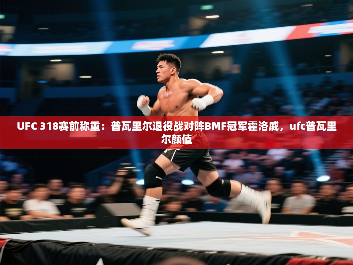 开云体育入口网址-UFC 318赛前称重:普瓦里尔退役战对阵BMF冠军霍洛威,ufc普瓦里尔颜值 第2张