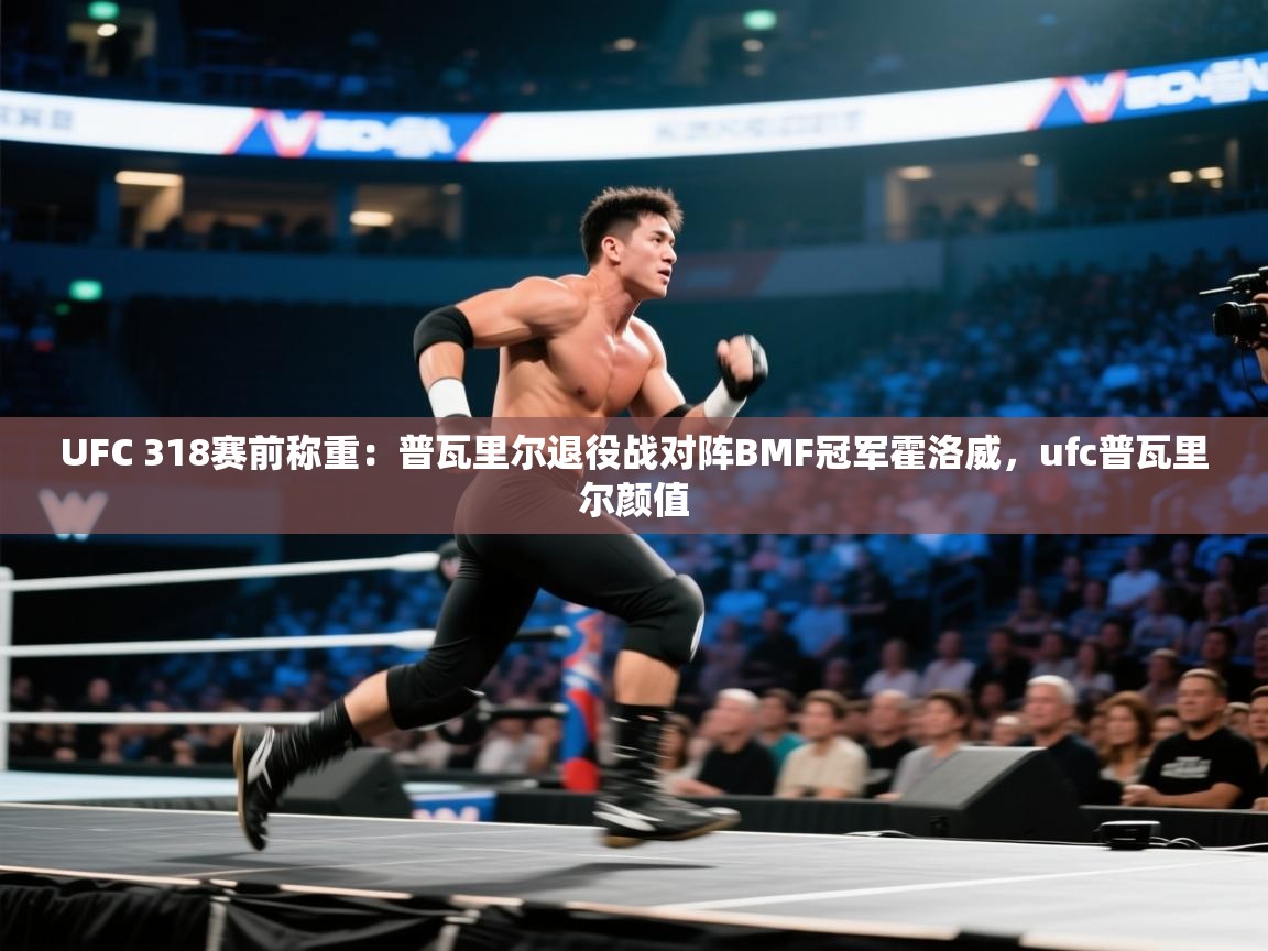 开云体育入口网址-UFC 318赛前称重:普瓦里尔退役战对阵BMF冠军霍洛威,ufc普瓦里尔颜值 第3张