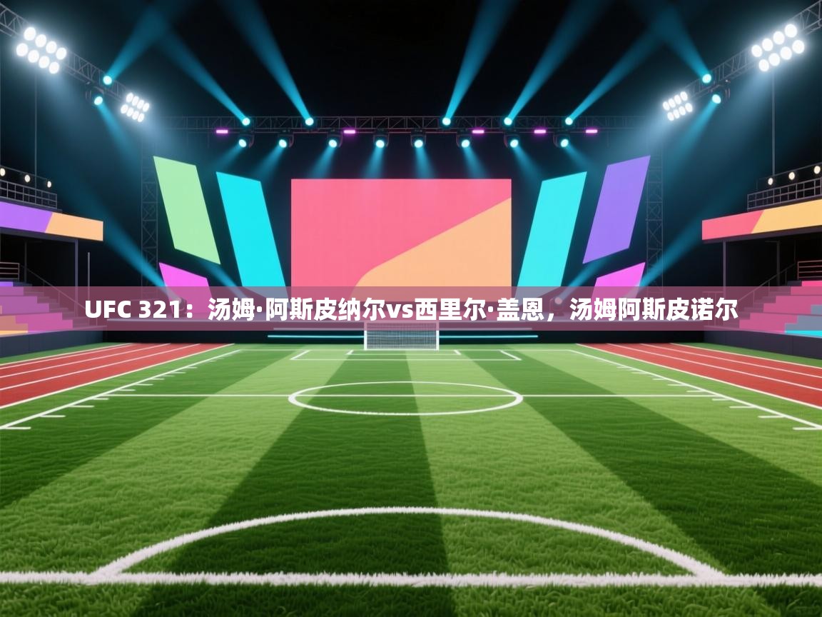 开云客服-UFC 321:汤姆·阿斯皮纳尔vs西里尔·盖恩,汤姆阿斯皮诺尔 第2张