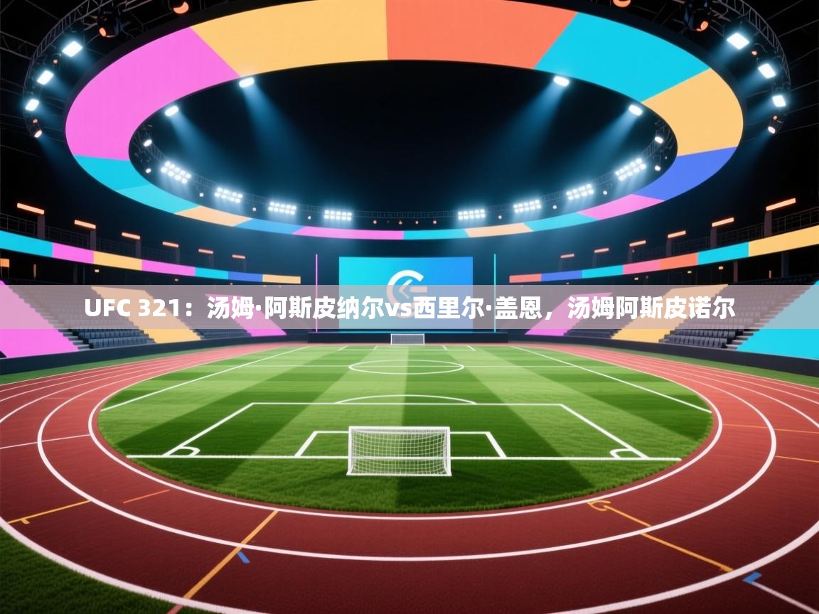 开云客服-UFC 321:汤姆·阿斯皮纳尔vs西里尔·盖恩,汤姆阿斯皮诺尔 第4张