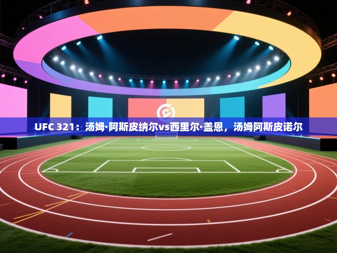 开云客服-UFC 321:汤姆·阿斯皮纳尔vs西里尔·盖恩,汤姆阿斯皮诺尔 第3张