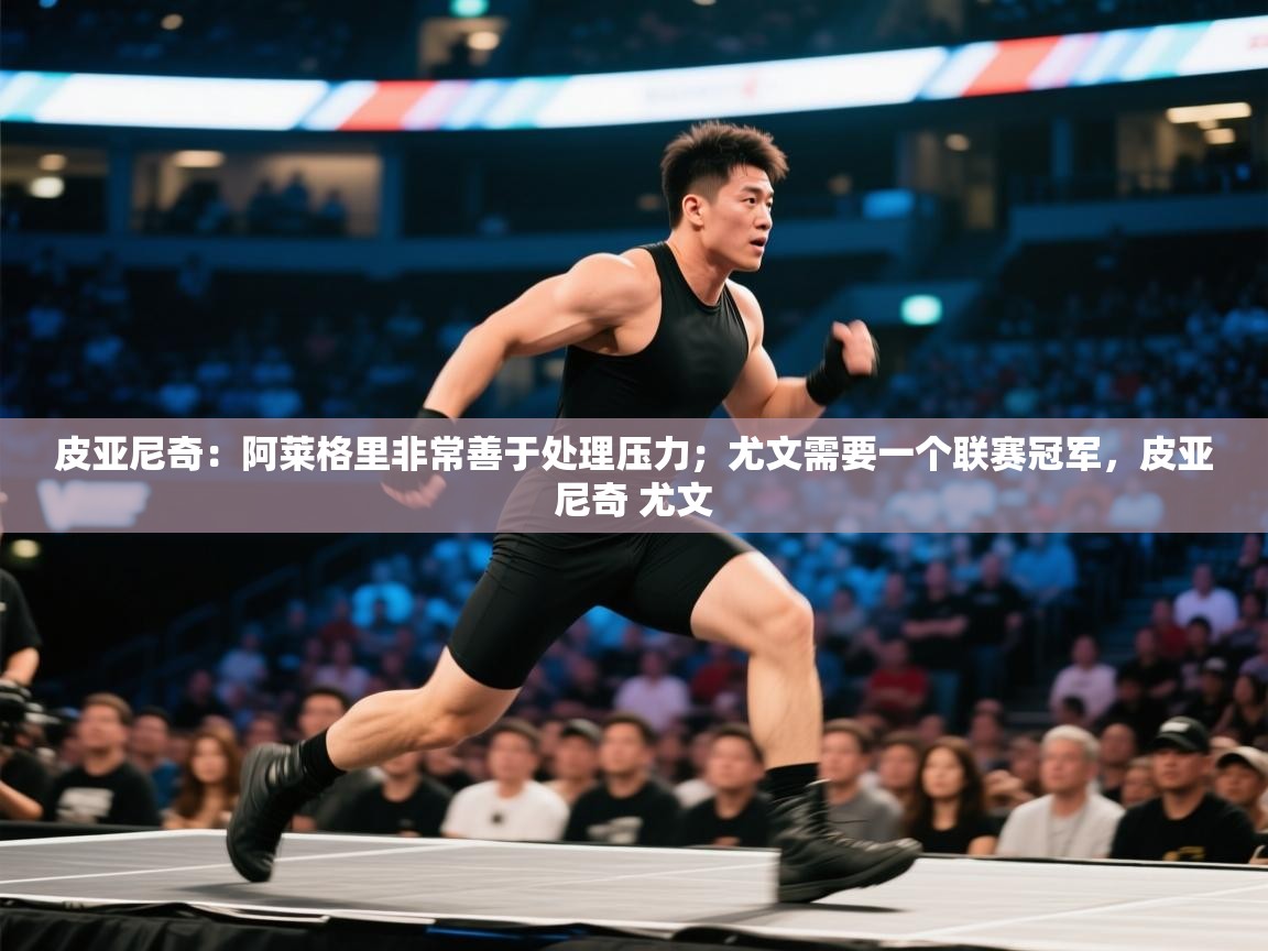 开云体育夜间模式开启-皮亚尼奇:阿莱格里非常善于处理压力;尤文需要一个联赛冠军,皮亚尼奇 尤文 第4张