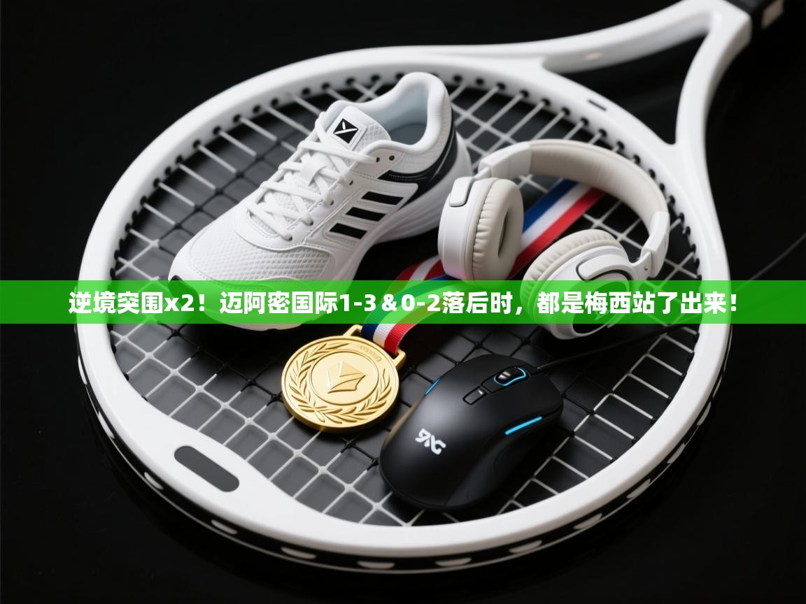 开云体育app官网入口-逆境突围x2!迈阿密国际1-3&0-2落后时,都是梅西站了出来! 第3张