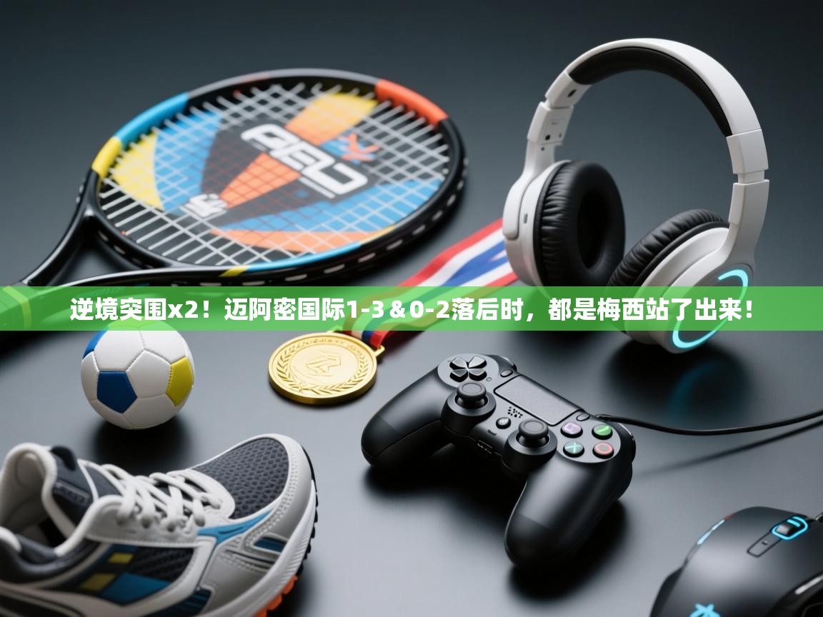 开云体育app官网入口-逆境突围x2!迈阿密国际1-3&0-2落后时,都是梅西站了出来! 第2张