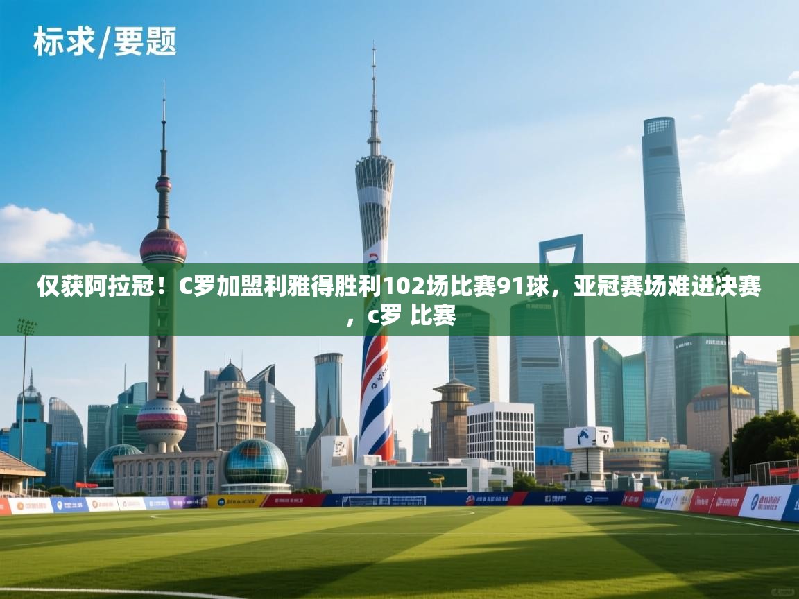 开云体育在线入口-仅获阿拉冠！C罗加盟利雅得胜利102场比赛91球，亚冠赛场难进决赛，c罗 比赛  第2张